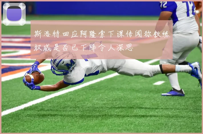 斯洛特回应阿隆索下课传闻称教练权威是否已下降令人深思