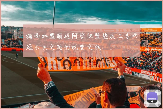 梅西加盟前迈阿密联盟垫底三季两冠东决之路的蜕变之旅