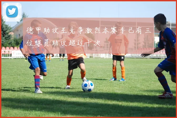 德甲助攻王竞争激烈本赛季已有三位球员助攻超过十次