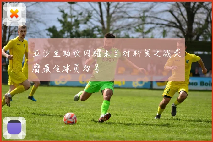 亚沙里助攻闪耀米兰对科莫之战荣膺最佳球员称号
