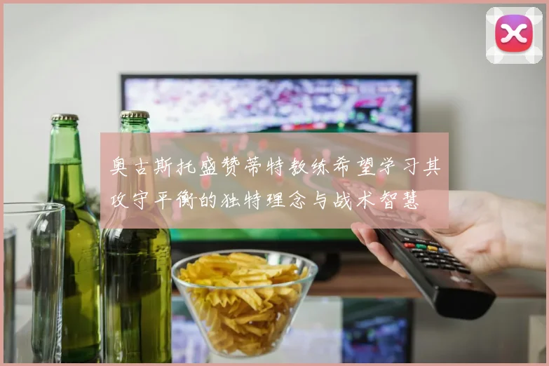 奥古斯托盛赞蒂特教练希望学习其攻守平衡的独特理念与战术智慧