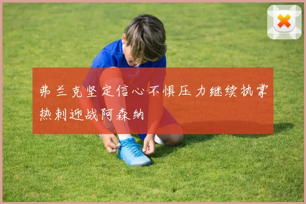弗兰克坚定信心不惧压力继续执掌热刺迎战阿森纳
