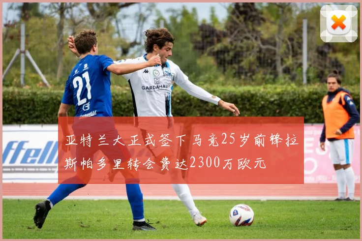 亚特兰大正式签下马竞25岁前锋拉斯帕多里转会费达2300万欧元