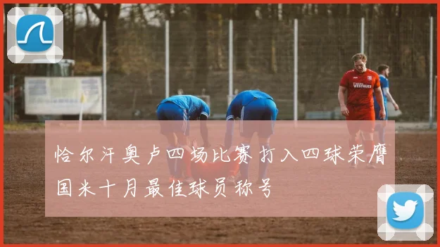 恰尔汗奥卢四场比赛打入四球荣膺国米十月最佳球员称号
