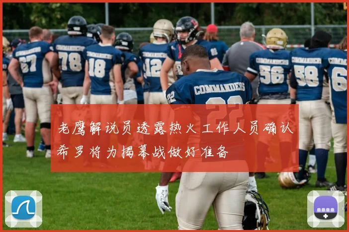 老鹰解说员透露热火工作人员确认希罗将为揭幕战做好准备