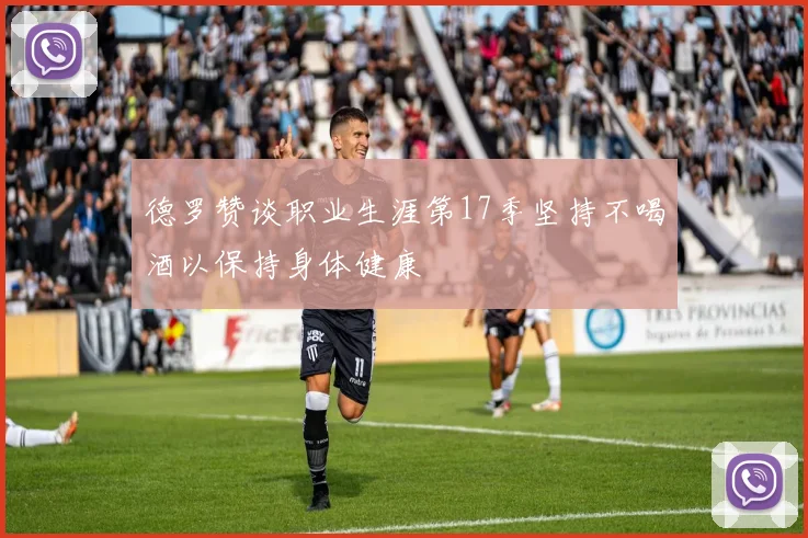 德罗赞谈职业生涯第17季坚持不喝酒以保持身体健康