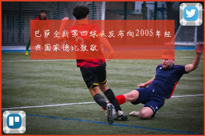 巴萨全新第四球衣发布向2005年经典国家德比致敬