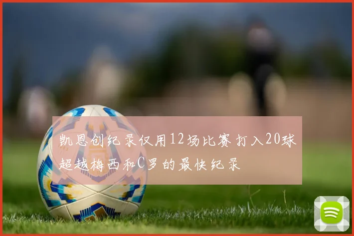 凯恩创纪录仅用12场比赛打入20球超越梅西和C罗的最快纪录