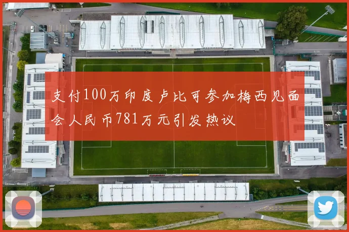 支付100万印度卢比可参加梅西见面会人民币781万元引发热议