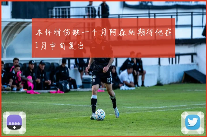 本怀特伤缺一个月阿森纳期待他在1月中旬复出