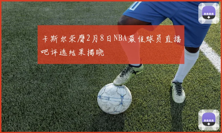 卡斯尔荣膺2月8日NBA最佳球员直播吧评选结果揭晓