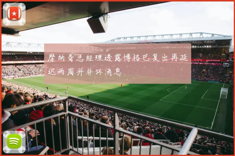摩纳哥总经理透露博格巴复出再延迟两周并非坏消息