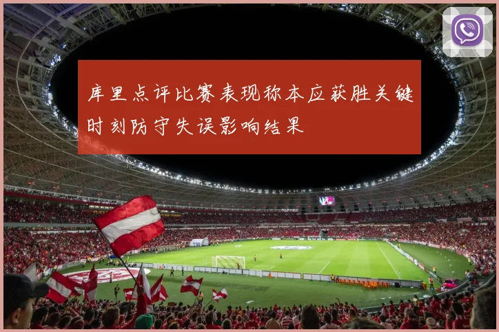 库里点评比赛表现称本应获胜关键时刻防守失误影响结果