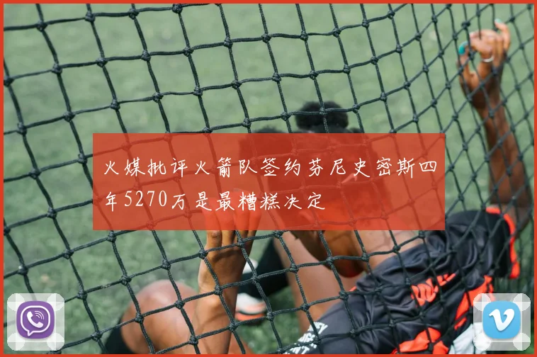 火媒批评火箭队签约芬尼史密斯四年5270万是最糟糕决定