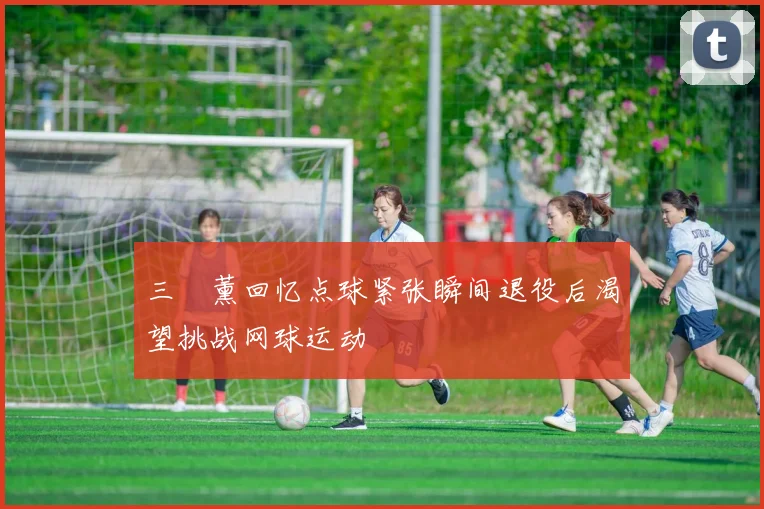 三笘薰回忆点球紧张瞬间退役后渴望挑战网球运动